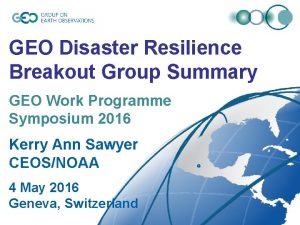 GEO Disaster Resilience Breakout Group Summary GEO Work