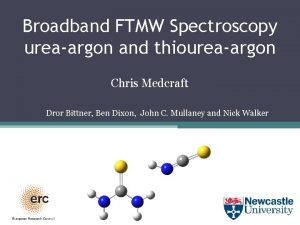 Broadband FTMW Spectroscopy ureaargon and thioureaargon Chris Medcraft