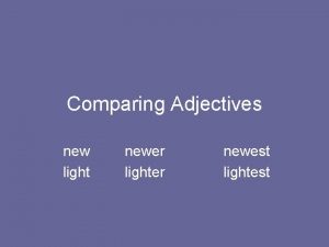 Comparing Adjectives new light newer lighter newest lightest