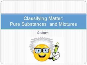 Classifying Matter Pure Substances and Mixtures Graham What