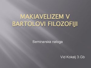 MAKIAVELIZEM V BARTOLOVI FILOZOFIJI Seminarska naloga Vid Kokalj