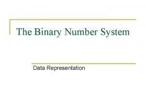 The Binary Number System Data Representation What is