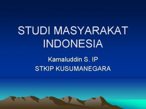 STUDI MASYARAKAT INDONESIA Kamaluddin S IP STKIP KUSUMANEGARA