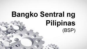 Bangko Sentral ng Pilipinas BSP BSP is principally