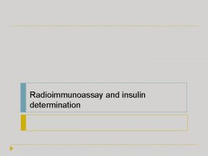 Radioimmunoassay and insulin determination Radioimmunoassay Radioimmunoassay RIA is