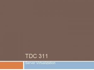 TDC 311 Server Virtualization What is Server Virtualization