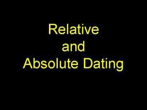 Relative and Absolute Dating Relative dating the age