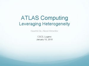 ATLAS Computing Leveraging Heterogeneity Kaushik De Alexei Klimentov
