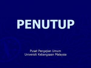 PENUTUP Pusat Pengajian Umum Universiti Kebangsaan Malaysia Objektif