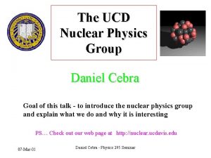 The UCD Nuclear Physics Group Daniel Cebra Goal