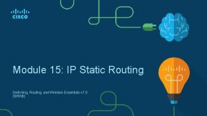 Module 15 IP Static Routing Switching Routing and