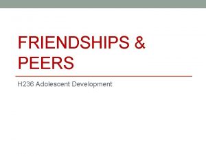 FRIENDSHIPS PEERS H 236 Adolescent Development The plan