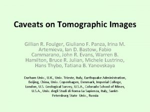 Caveats on Tomographic Images Gillian R Foulger Giuliano