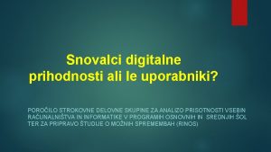 Snovalci digitalne prihodnosti ali le uporabniki POROILO STROKOVNE