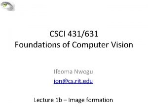 CSCI 431631 Foundations of Computer Vision Ifeoma Nwogu