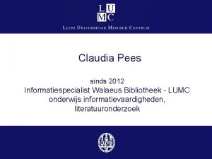 Claudia Pees sinds 2012 Informatiespecialist Walaeus Bibliotheek LUMC