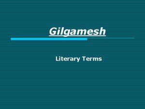 Gilgamesh Literary Terms Epics o o o Epic
