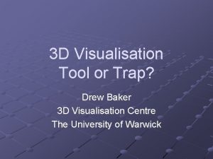 3 D Visualisation Tool or Trap Drew Baker