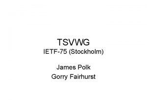 TSVWG IETF75 Stockholm James Polk Gorry Fairhurst Note