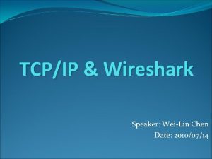 TCPIP Wireshark Speaker WeiLin Chen Date 20100714 Outline