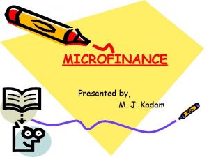 MICROFINANCE Presented by M J Kadam Microfinance Definition