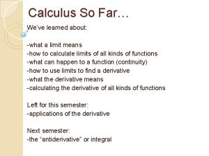 Calculus So Far Weve learned about what a