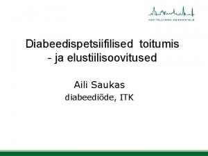 Diabeedispetsiifilised toitumis ja elustiilisoovitused Aili Saukas diabeedide ITK