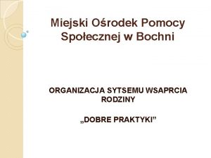 Miejski Orodek Pomocy Spoecznej w Bochni ORGANIZACJA SYTSEMU