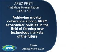 APEC PPSTI Initiative Presentation PPSTI 10 Achieving greater