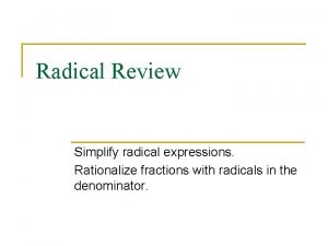 Radical Review Simplify radical expressions Rationalize fractions with