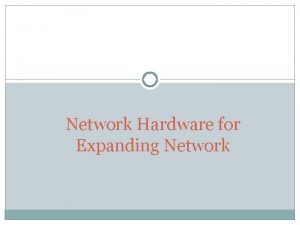 Network Hardware for Expanding Network Expanding Networks When