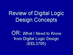 Review of Digital Logic Design Concepts OR What