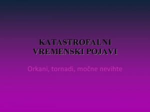 KATASTROFALNI VREMENSKI POJAVI Orkani tornadi mone nevihte ORKANI