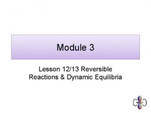 Module 3 Lesson 1213 Reversible Reactions Dynamic Equilibria