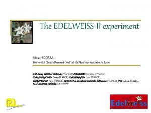 The EDELWEISSII experiment Silvia SCORZA Universit Claude Bernard