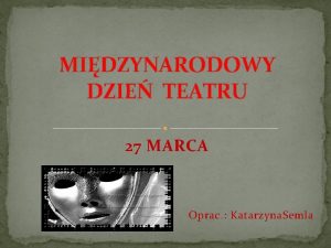 MIDZYNARODOWY DZIE TEATRU 27 MARCA Oprac Katarzyna Semla