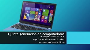 Quinta generacin de computadoras Tecnologas Computacionales Angel Emmanuel