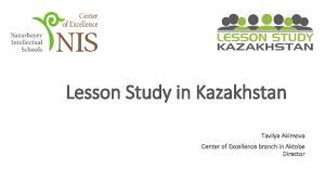 Lesson Study in Kazakhstan Tavilya Akimova Center of