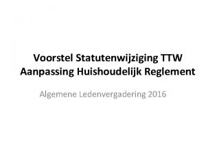Voorstel Statutenwijziging TTW Aanpassing Huishoudelijk Reglement Algemene Ledenvergadering