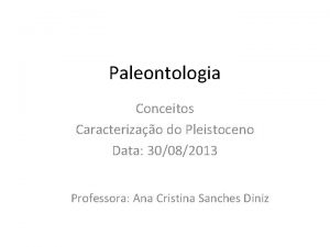 Paleontologia Conceitos Caracterizao do Pleistoceno Data 30082013 Professora