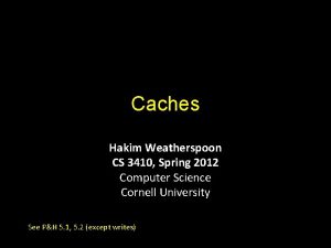 Caches Hakim Weatherspoon CS 3410 Spring 2012 Computer