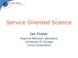 Service Oriented Science Ian Foster Argonne National Laboratory