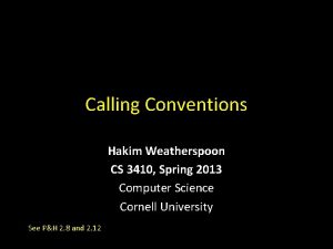 Calling Conventions Hakim Weatherspoon CS 3410 Spring 2013 Calling Conventions Hakim Weatherspoon CS 3410 Spring 2013