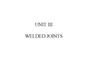 UNIT III WELDED JOINTS WELDED JOINTS DEFINITION A