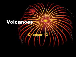 Volcanoes Chapter 13 Volcanic eruptions cause some of