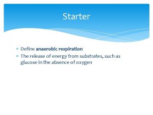 Starter Define anaerobic respiration The release of energy