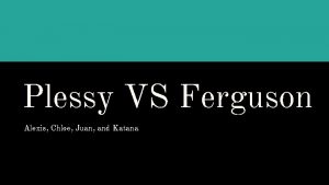 Plessy VS Ferguson Alexis Chloe Juan and Katana