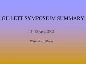 GILLETT SYMPOSIUM SUMMARY 11 13 April 2002 Stephen