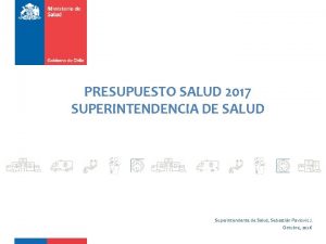 PRESUPUESTO SALUD 2017 SUPERINTENDENCIA DE SALUD Superintendente de