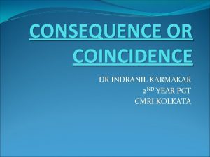 CONSEQUENCE OR COINCIDENCE DR INDRANIL KARMAKAR 2 ND